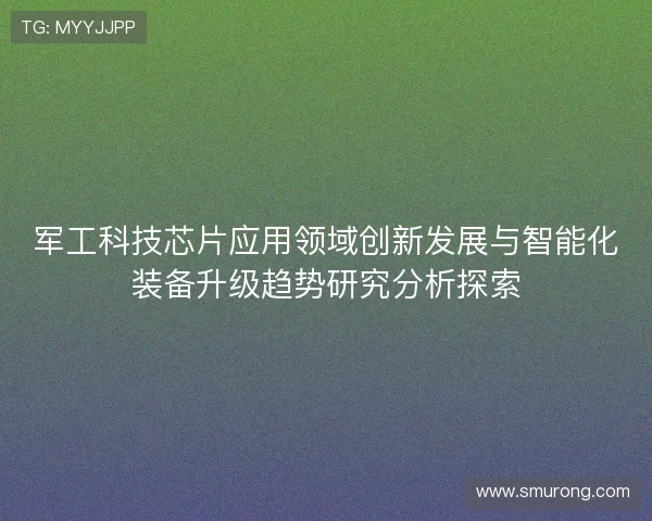 军工科技芯片应用领域创新发展与智能化装备升级趋势研究分析探索